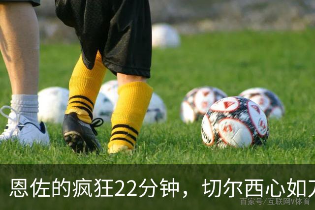 恩佐的疯狂22分钟，切尔西心如刀绞！